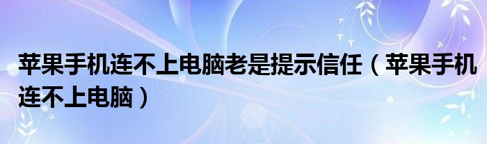 苹果手机连不上电脑老是提示信任（苹果手机连不上电脑）