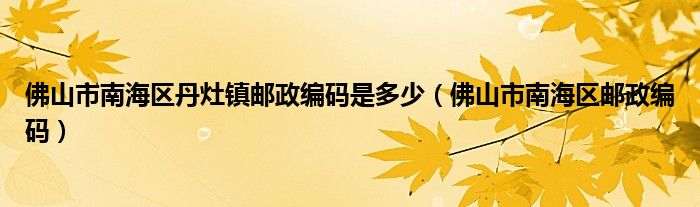 佛山市南海区丹灶镇邮政编码是多少（佛山市南海区邮政编码）