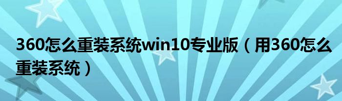 360怎么重装系统win10专业版（用360怎么重装系统）