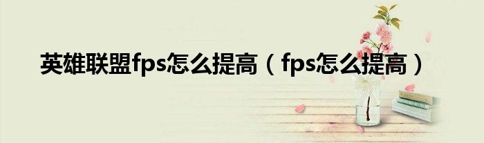 英雄联盟fps怎么提高（fps怎么提高）