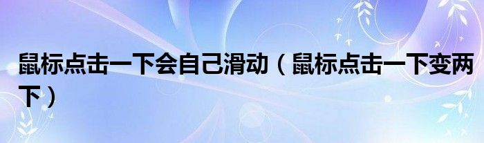 鼠标点击一下会自己滑动（鼠标点击一下变两下）