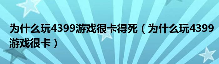 为什么玩4399游戏很卡得死（为什么玩4399游戏很卡）