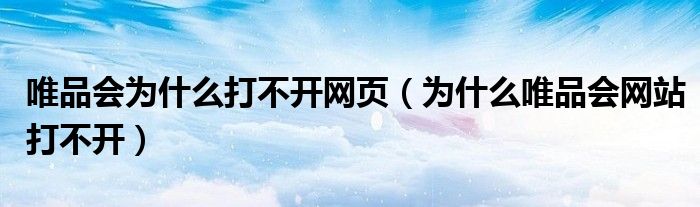 唯品会为什么打不开网页（为什么唯品会网站打不开）