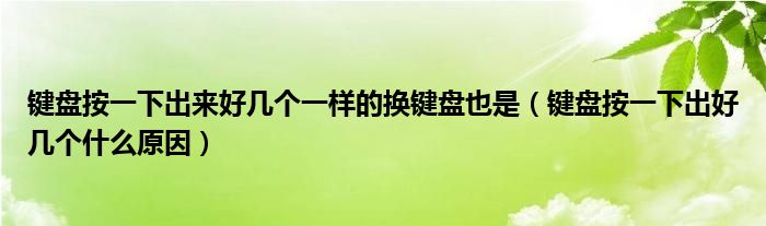 键盘按一下出来好几个一样的换键盘也是（键盘按一下出好几个什么原因）