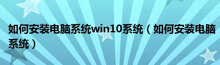 如何安装电脑系统win10系统（如何安装电脑系统）