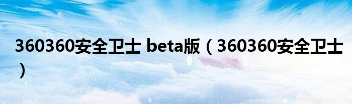 360360安全卫士 beta版（360360安全卫士）