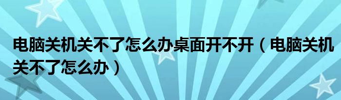 电脑关机关不了怎么办桌面开不开（电脑关机关不了怎么办）