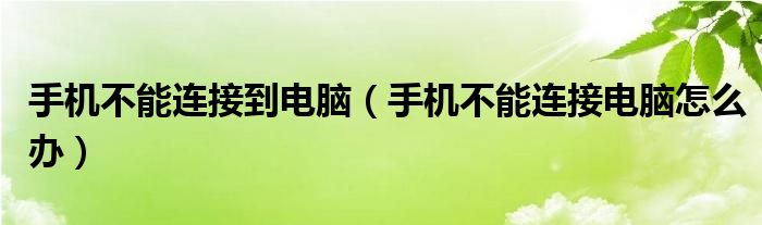 手机不能连接到电脑（手机不能连接电脑怎么办）