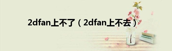 2dfan上不了（2dfan上不去）