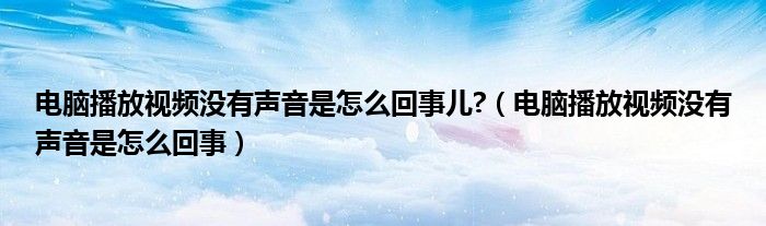 电脑播放视频没有声音是怎么回事儿?（电脑播放视频没有声音是怎么回事）