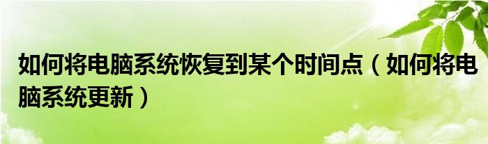 如何将电脑系统恢复到某个时间点（如何将电脑系统更新）