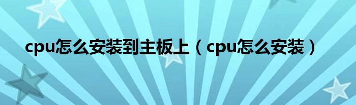 cpu怎么安装到主板上（cpu怎么安装）