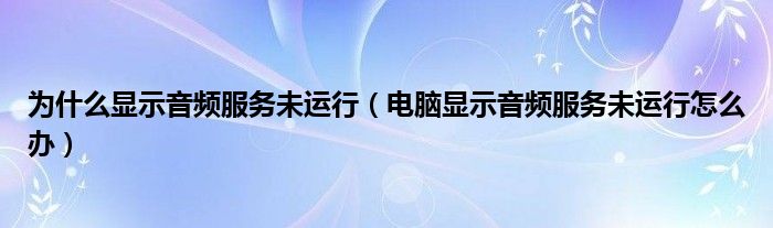 为什么显示音频服务未运行（电脑显示音频服务未运行怎么办）