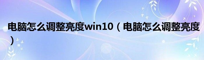 电脑怎么调整亮度win10（电脑怎么调整亮度）