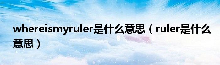 whereismyruler是什么意思（ruler是什么意思）