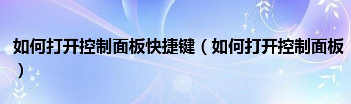 如何打开控制面板快捷键（如何打开控制面板）