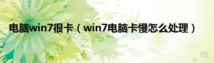 电脑win7很卡（win7电脑卡慢怎么处理）