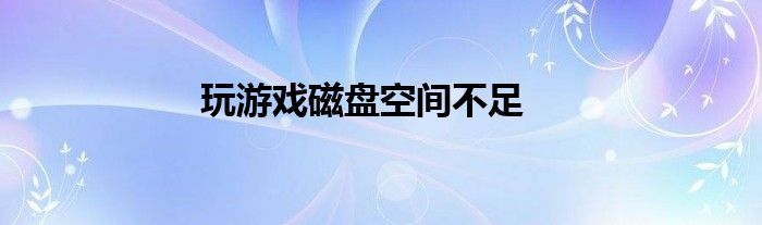 玩游戏磁盘空间不足