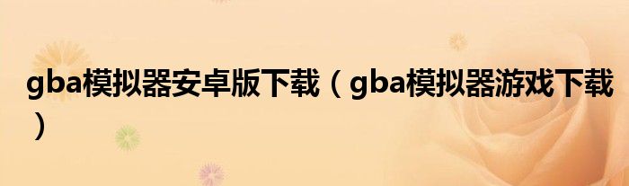 gba模拟器安卓版下载（gba模拟器游戏下载）