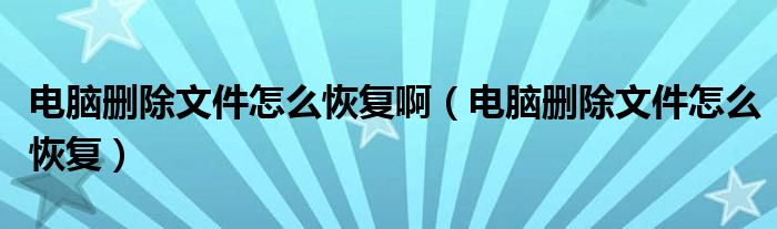 电脑删除文件怎么恢复啊（电脑删除文件怎么恢复）