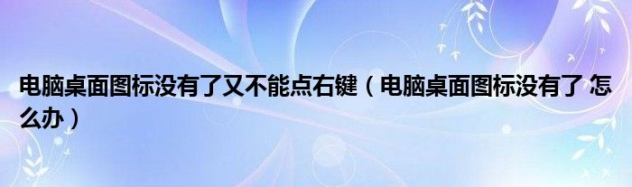 电脑桌面图标没有了又不能点右键（电脑桌面图标没有了 怎么办）