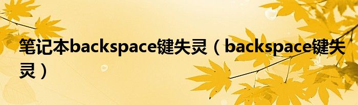 笔记本backspace键失灵（backspace键失灵）