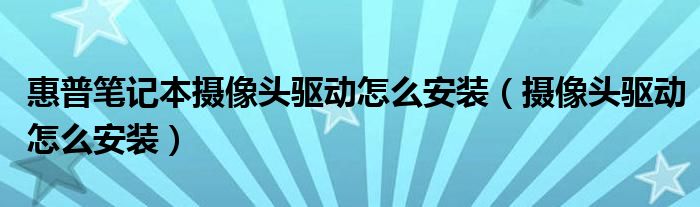 惠普笔记本摄像头驱动怎么安装（摄像头驱动怎么安装）