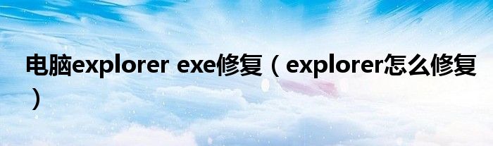 电脑explorer exe修复（explorer怎么修复）