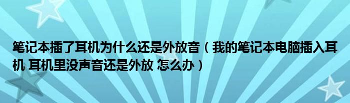 笔记本插了耳机为什么还是外放音（我的笔记本电脑插入耳机 耳机里没声音还是外放 怎么办）