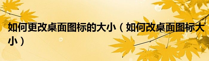 如何更改桌面图标的大小（如何改桌面图标大小）