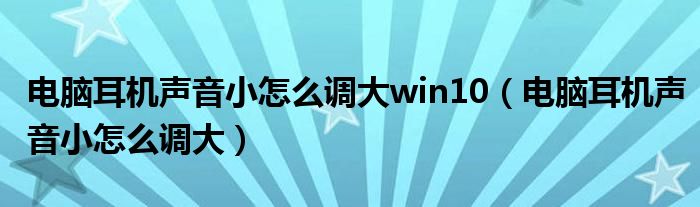 电脑耳机声音小怎么调大win10（电脑耳机声音小怎么调大）