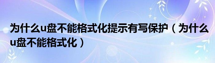 为什么u盘不能格式化提示有写保护（为什么u盘不能格式化）