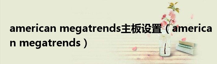 american megatrends主板设置（american megatrends）