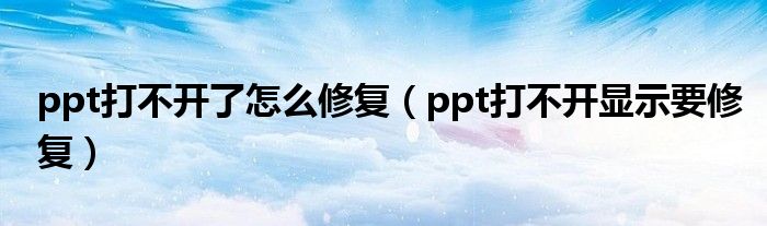 ppt打不开了怎么修复（ppt打不开显示要修复）