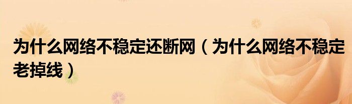 为什么网络不稳定还断网（为什么网络不稳定老掉线）