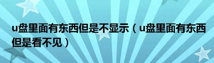 u盘里面有东西但是不显示（u盘里面有东西但是看不见）