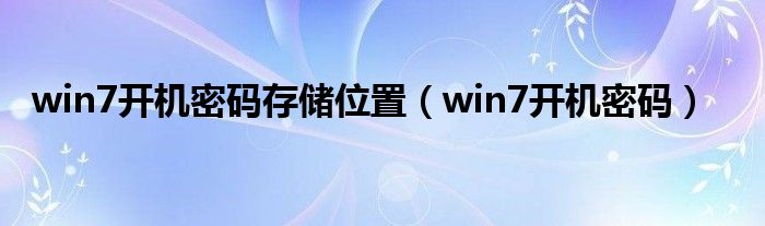 win7开机密码存储位置（win7开机密码）