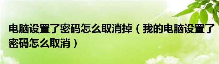 电脑设置了密码怎么取消掉（我的电脑设置了密码怎么取消）