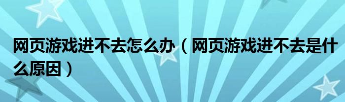 网页游戏进不去怎么办（网页游戏进不去是什么原因）