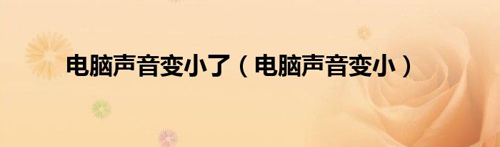 电脑声音变小了（电脑声音变小）