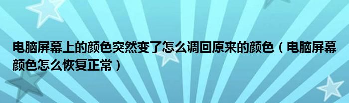 电脑屏幕上的颜色突然变了怎么调回原来的颜色（电脑屏幕颜色怎么恢复正常）