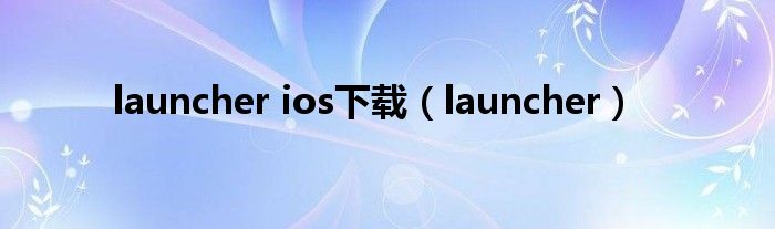 launcher ios下载（launcher）