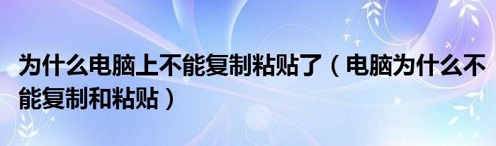 为什么电脑上不能复制粘贴了（电脑为什么不能复制和粘贴）