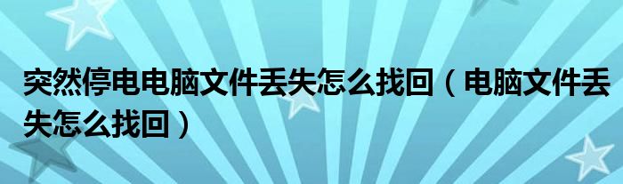 突然停电电脑文件丢失怎么找回（电脑文件丢失怎么找回）