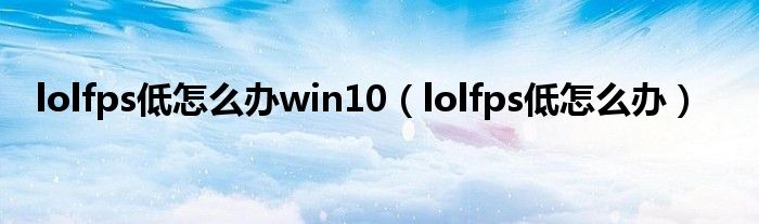 lolfps低怎么办win10（lolfps低怎么办）