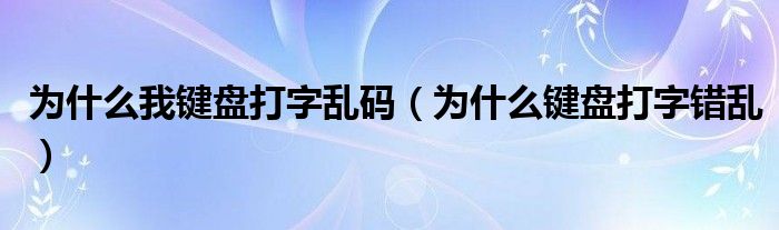 为什么我键盘打字乱码（为什么键盘打字错乱）