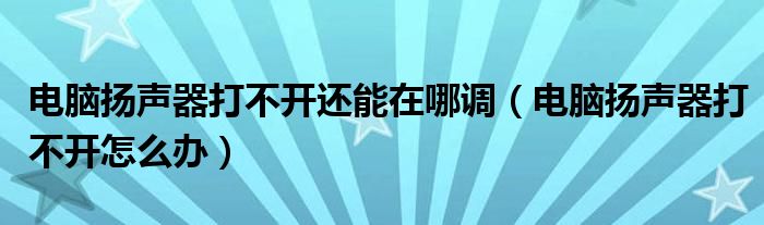 电脑扬声器打不开还能在哪调（电脑扬声器打不开怎么办）