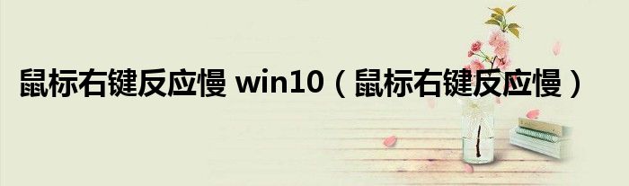 鼠标右键反应慢 win10（鼠标右键反应慢）