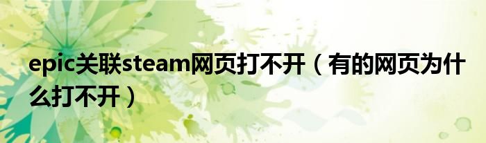 epic关联steam网页打不开（有的网页为什么打不开）