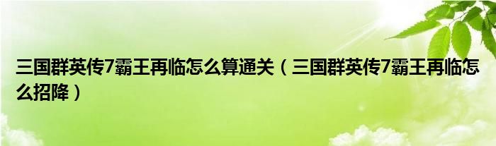 三国群英传7霸王再临怎么算通关（三国群英传7霸王再临怎么招降）